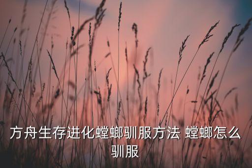 方舟生存进化螳螂驯服方法 螳螂怎么驯服