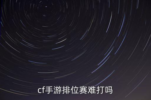 新版cf手游怎么打排位，怎么玩排位赛在哪里有啊大神求解