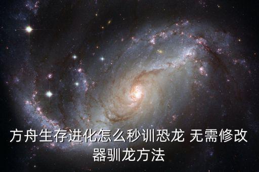 方舟生存进化怎么秒训恐龙 无需修改器驯龙方法