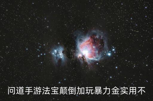 问道手游法宝颠倒加玩暴力金实用不