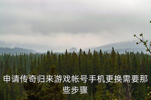 申请传奇归来游戏帐号手机更换需要那些步骤