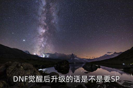 DNF觉醒后升级的话是不是要SP