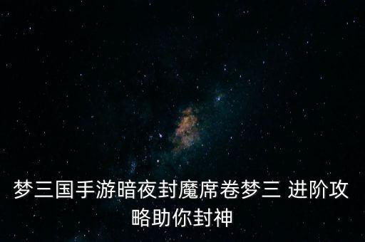 梦三国手游暗夜封魔席卷梦三 进阶攻略助你封神