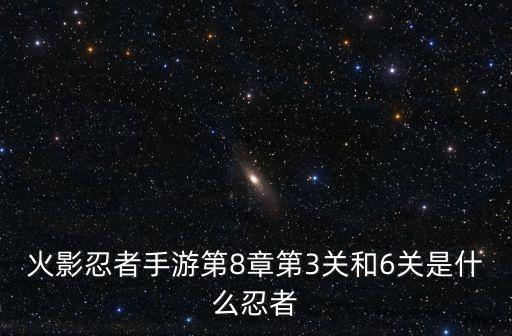 火影忍者手游第8章第3关和6关是什么忍者