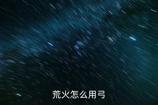荒火怎么用弓