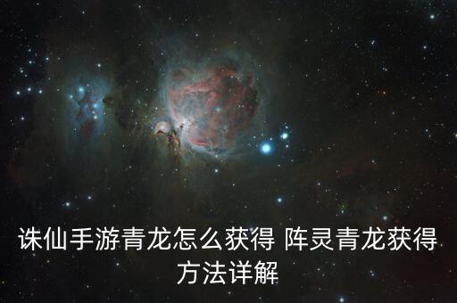 诛仙手游青龙怎么获得 阵灵青龙获得方法详解