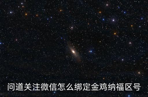 问道关注微信怎么绑定金鸡纳福区号