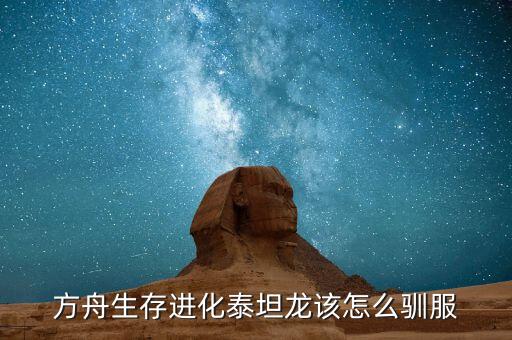 方舟手游怎么训养恐龙，方舟生存进化怎么驯泰坦龙