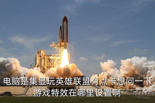 英雄联盟手游特效怎么开到极致，英雄联盟特效怎么调到最高求解说的具体一点