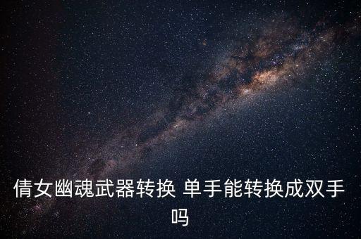倩女幽魂武器转换 单手能转换成双手吗