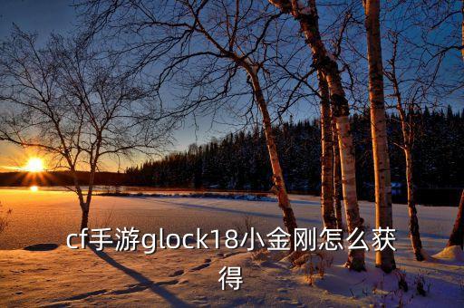 cf手游glock18小金刚怎么获得