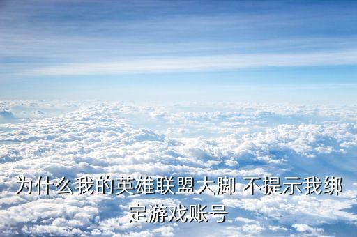 为什么我的英雄联盟大脚 不提示我绑定游戏账号