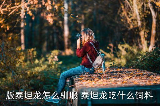 版泰坦龙怎么驯服 泰坦龙吃什么饲料