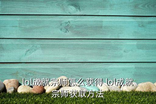 lol成就宗师怎么获得 lol成就宗师获取方法