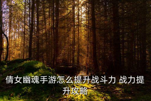 倩女幽魂手游仙境怎么刷战力，倩女幽魂手游怎么提升战力 倩女幽魂手游怎么提升战力快