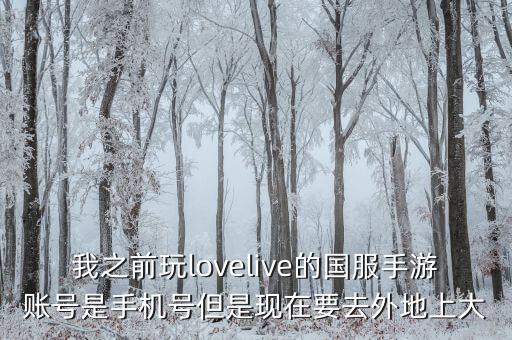 我之前玩lovelive的国服手游账号是手机号但是现在要去外地上大