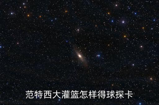 范特西大灌篮怎样得球探卡