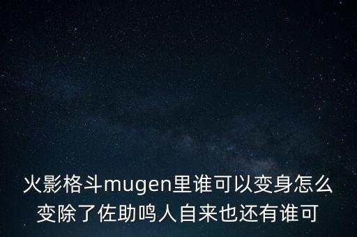 火影格斗mugen里谁可以变身怎么变除了佐助鸣人自来也还有谁可