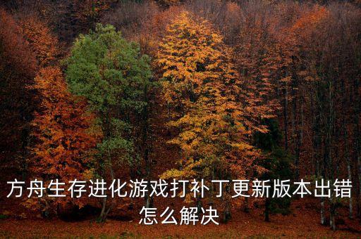 方舟生存进化游戏打补丁更新版本出错怎么解决