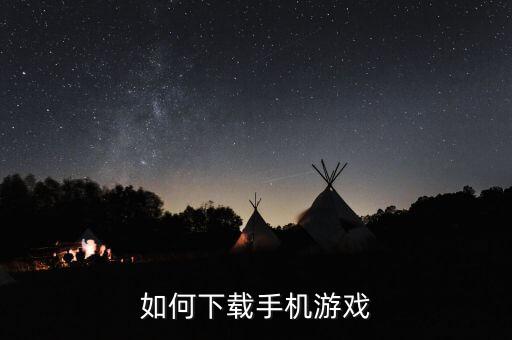 手游的apk怎么下载，怎么手机下载游戏