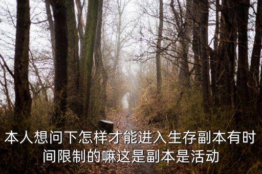 cf手游生存战场怎么进入，本人想问下怎样才能进入生存副本有时间限制的嘛这是副本是活动