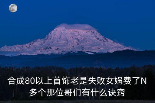 合成80以上首饰老是失败女娲费了N多个那位哥们有什么诀窍