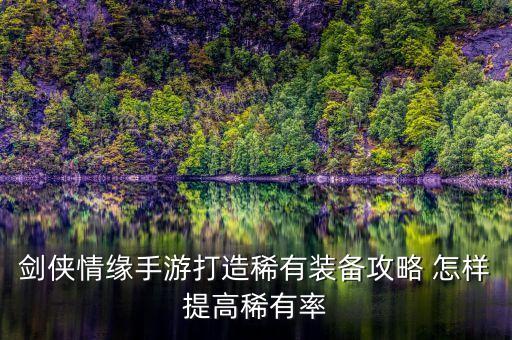 剑侠情缘手游打造稀有装备攻略 怎样提高稀有率