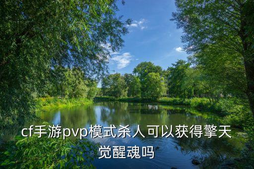 cf手游pvp模式杀人可以获得擎天觉醒魂吗