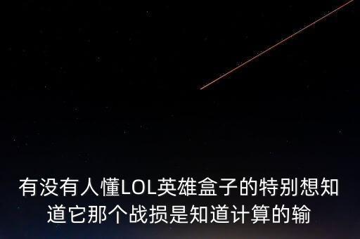 有没有人懂LOL英雄盒子的特别想知道它那个战损是知道计算的输