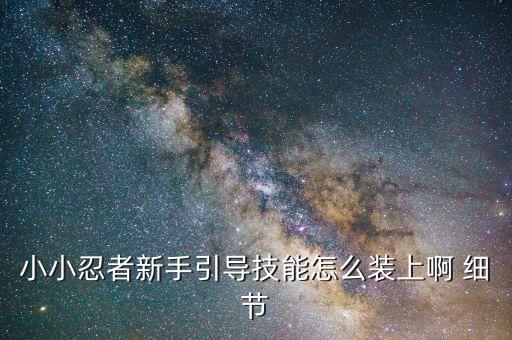 火影手游里技能怎么装，小小忍者新手引导技能怎么装上啊 细节