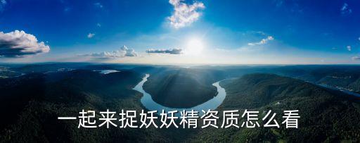 一起来捉妖妖精资质怎么看