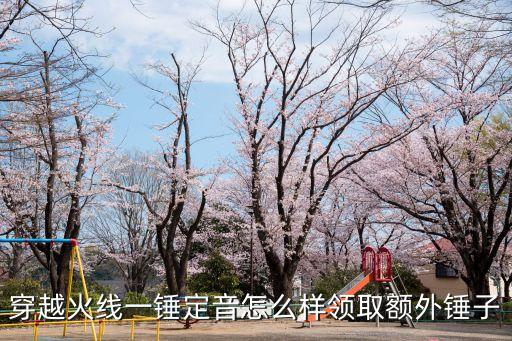 穿越火线一锤定音怎么样领取额外锤子