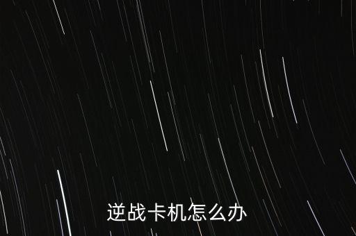 逆战卡机怎么办