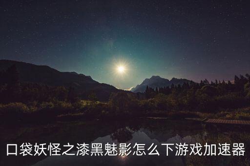 口袋妖怪之漆黑魅影怎么下游戏加速器