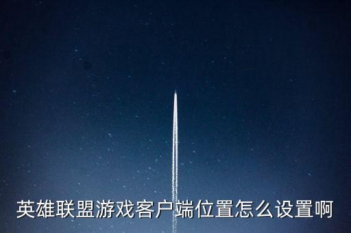 英雄联盟游戏客户端位置怎么设置啊