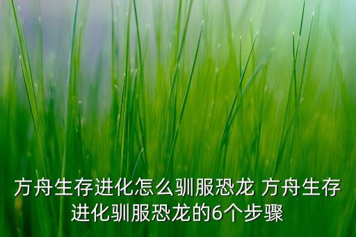 方舟生存进化怎么驯服恐龙 方舟生存进化驯服恐龙的6个步骤