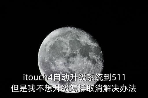 itouch4自动升级系统到511但是我不想升级怎样取消解决办法