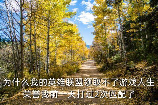 为什么我的英雄联盟领取不了游戏人生荣誉我前一天打过2次匹配了