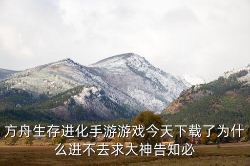 方舟生存进化手游游戏今天下载了为什么进不去求大神告知必