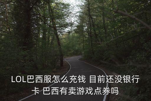 LOL巴西服怎么充钱 目前还没银行卡 巴西有卖游戏点券吗