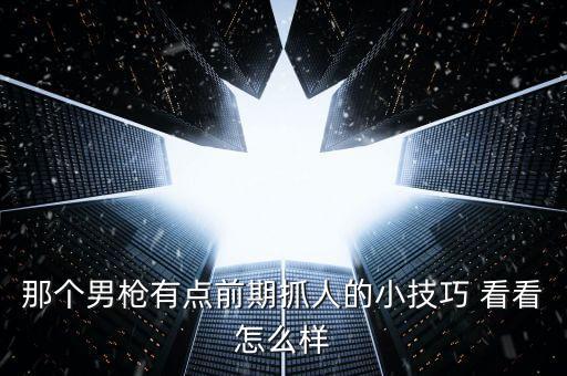那个男枪有点前期抓人的小技巧 看看怎么样