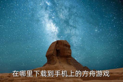 在哪里下载到手机上的方舟游戏
