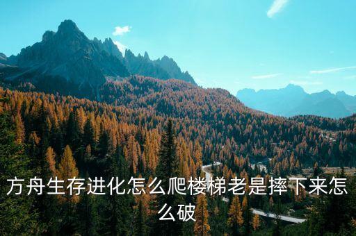 方舟生存进化怎么爬楼梯老是摔下来怎么破