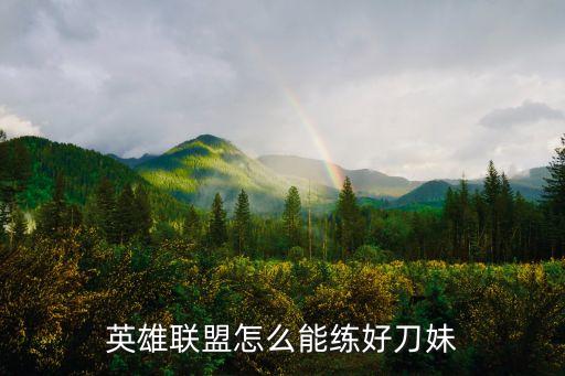 英雄联盟怎么能练好刀妹