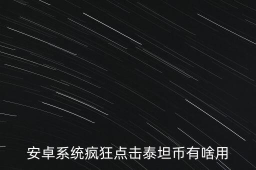 安卓系统疯狂点击泰坦币有啥用