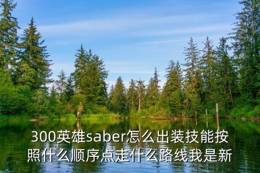 300英雄saber怎么出装技能按照什么顺序点走什么路线我是新