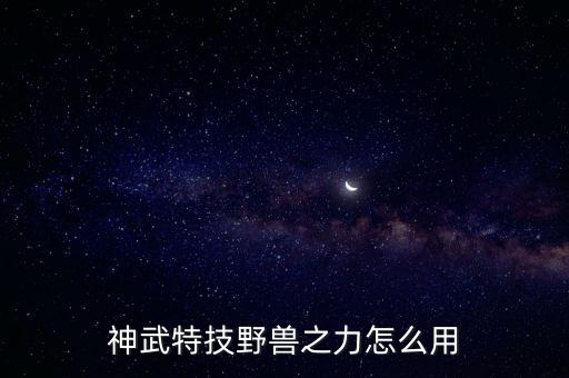 天龙八部手游神兽特技怎么使用，神武特技野兽之力怎么用