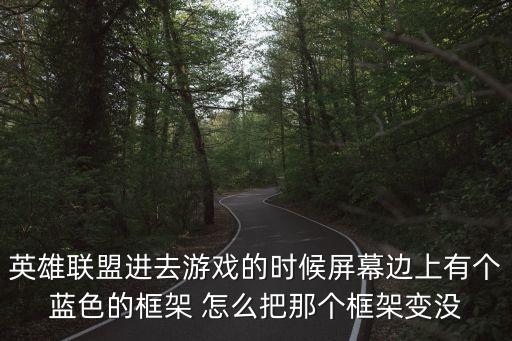 英雄联盟进去游戏的时候屏幕边上有个蓝色的框架 怎么把那个框架变没