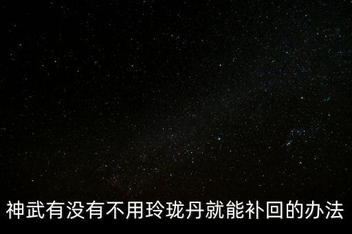 神武有没有不用玲珑丹就能补回的办法