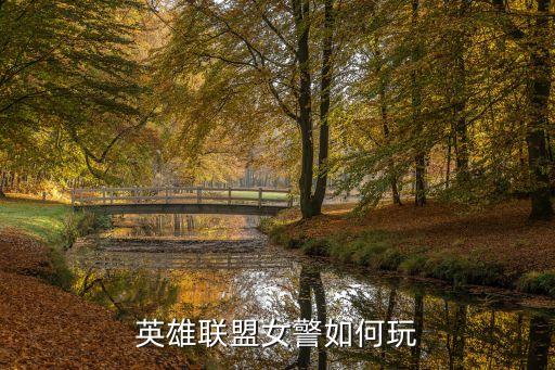 手游lol女警怎么玩，英雄联盟女警的技巧